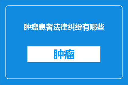 肿瘤患者法律纠纷有哪些(肿瘤患者面临法律纠纷时，他们可能遭遇哪些挑战？)