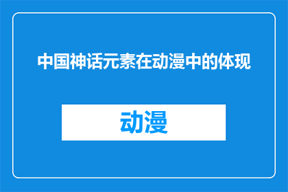 中国神话元素在动漫中的体现(中国神话元素在动漫中的体现：一个引人入胜的视觉盛宴吗？)
