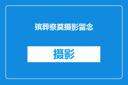 殡葬祭奠摄影留念(如何通过摄影留念来纪念逝去的亲人？)