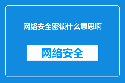 网络安全密锁什么意思啊(网络安全密锁的含义是什么？)