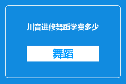 川音进修舞蹈学费多少(询问关于川音进修舞蹈课程的费用是多少？)
