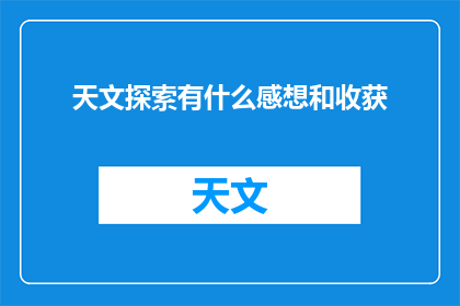 天文探索有什么感想和收获(探索宇宙的奥秘：天文学家在浩瀚星空中追寻的感想与收获)