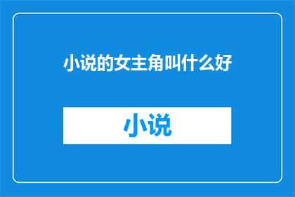 小说的女主角叫什么好(小说的女主角叫什么名字好？)