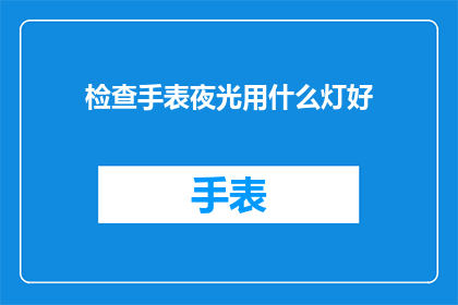 检查手表夜光用什么灯好(如何选择合适的灯光来检查手表夜光功能？)