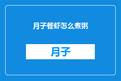月子餐虾怎么煮粥(如何制作美味的月子餐虾粥？)
