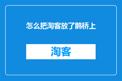 怎么把淘客放了鹊桥上(如何将淘客安置在鹊桥之上？)