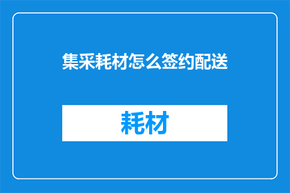 集采耗材怎么签约配送(如何高效地与集采耗材供应商签约配送？)