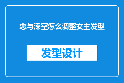 恋与深空怎么调整女主发型(如何调整恋与深空游戏中女主角的发型？)