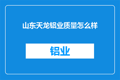 山东天龙铝业质量怎么样(山东天龙铝业的质量如何？)