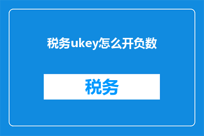 税务ukey怎么开负数(如何开启税务UKey的负数功能？)