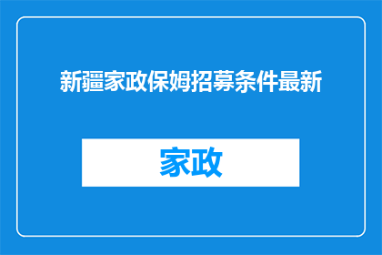 新疆家政保姆招募条件最新(新疆家政保姆招募条件最新，您是否满足这些要求？)
