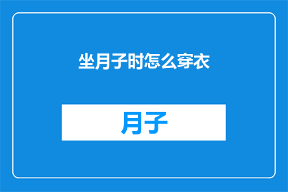 坐月子时怎么穿衣(坐月子期间，如何正确着装以促进恢复？)