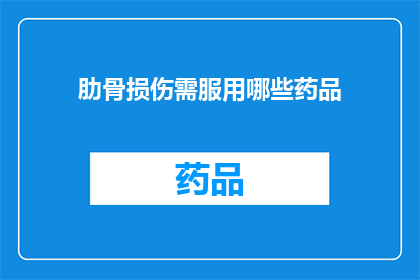 肋骨损伤需服用哪些药品(肋骨损伤后，应如何选择合适的药品进行治疗？)