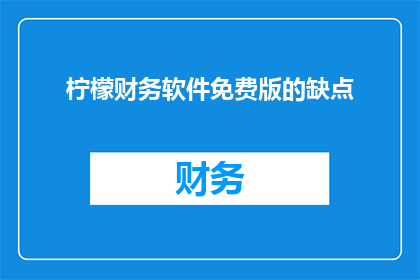 柠檬财务软件免费版的缺点(柠檬财务软件免费版是否真的适合所有企业需求？)