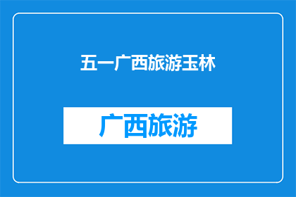 五一广西旅游玉林(五一假期，广西旅游的绝佳选择您是否计划前往玉林体验独特的文化与自然美景？)