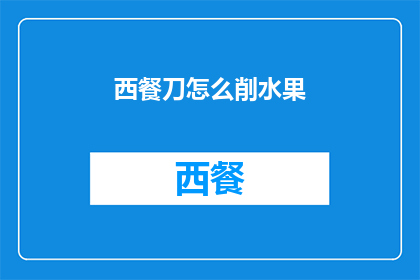 西餐刀怎么削水果(如何优雅地使用西餐刀削水果？)