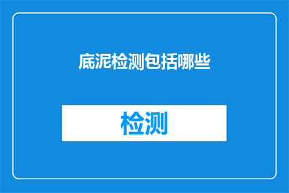 底泥检测包括哪些(底泥检测包含哪些关键步骤？)