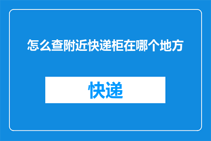 怎么查附近快递柜在哪个地方(如何定位附近的快递柜位置？)