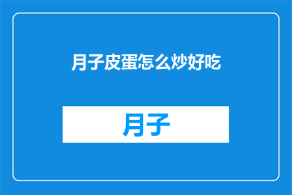 月子皮蛋怎么炒好吃(如何制作月子皮蛋，使其成为一道美味佳肴？)
