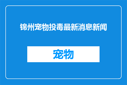 锦州宠物投毒最新消息新闻(锦州宠物投毒事件最新进展：情况如何？)
