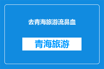 去青海旅游流鼻血(青海旅游竟引发鼻血？游客体验惊心动魄)