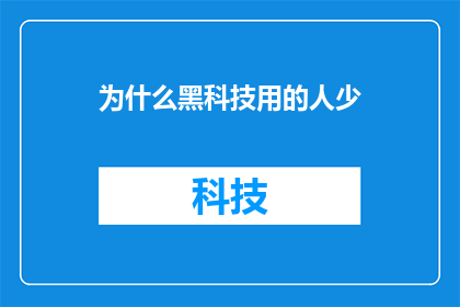为什么黑科技用的人少(为何高科技产品并未广泛普及？)