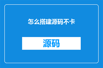 怎么搭建源码不卡(如何有效搭建源码以避免卡顿现象？)