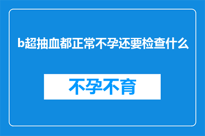 b超抽血都正常不孕还要检查什么(不孕症患者：B超和抽血结果正常，为何还需进行其他检查？)