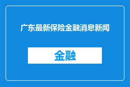 广东最新保险金融消息新闻(广东最新保险金融消息新闻，您了解了吗？)