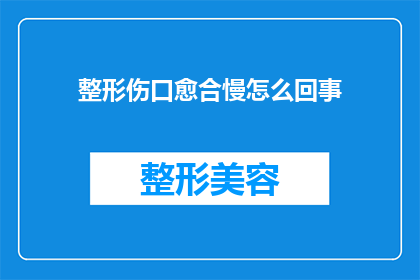 整形伤口愈合慢怎么回事(整形手术后伤口愈合缓慢的原因是什么？)