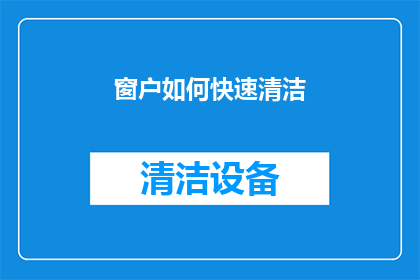 窗户如何快速清洁(如何迅速而高效地清洁窗户？)