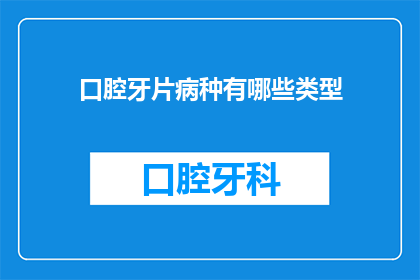 口腔牙片病种有哪些类型(口腔牙片检查中常见的疾病种类有哪些？)