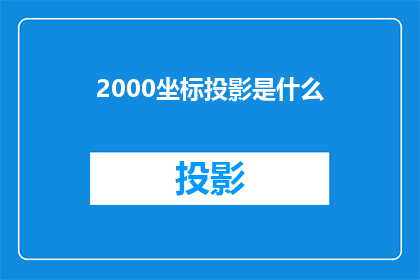 2000坐标投影是什么(2000坐标投影是什么？)