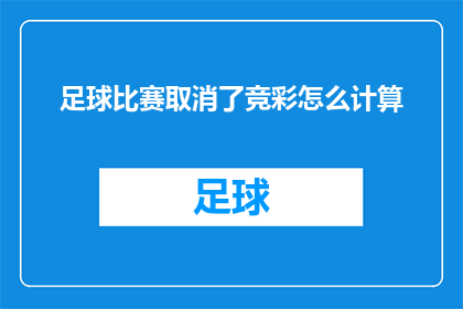 足球比赛取消了竞彩怎么计算(足球比赛取消竞彩如何计算？这一疑问句类型的长标题，旨在探讨在足球比赛因特殊原因取消竞彩投注时，如何合理地对投注结果进行计算和评估)