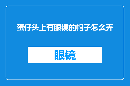 蛋仔头上有眼镜的帽子怎么弄(如何制作一个蛋仔头上的眼镜形状帽子？)