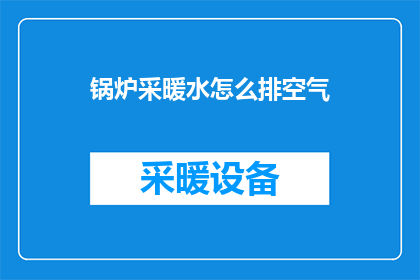锅炉采暖水怎么排空气(如何安全有效地从锅炉中排出采暖水以排除空气？)