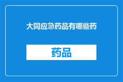 大同应急药品有哪些药(您知道大同市应急药品有哪些吗？)