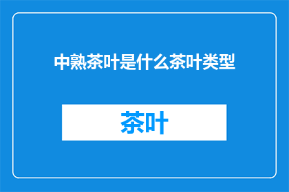 中熟茶叶是什么茶叶类型(中熟茶叶属于什么类型的茶叶？)
