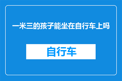 一米三的孩子能坐在自行车上吗(一米三的孩子能否安全地坐在自行车上？)