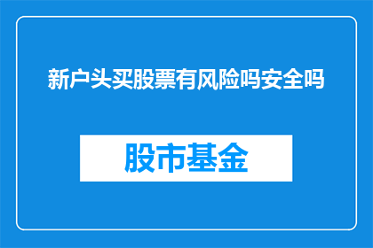 新户头买股票有风险吗安全吗(新投资者购买股票是否安全？存在哪些风险？)