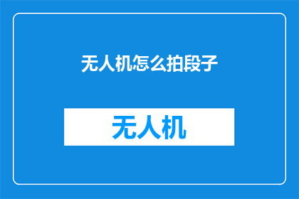 无人机怎么拍段子(无人机拍摄技巧：如何拍出引人入胜的段子？)