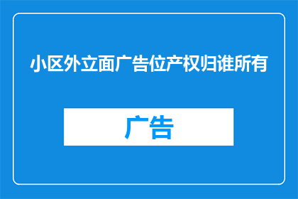 小区外立面广告位产权归谁所有(小区外立面广告位的产权究竟属于谁？)