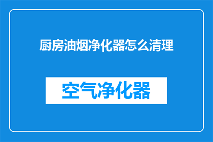 厨房油烟净化器怎么清理(如何有效清理厨房油烟净化器？)
