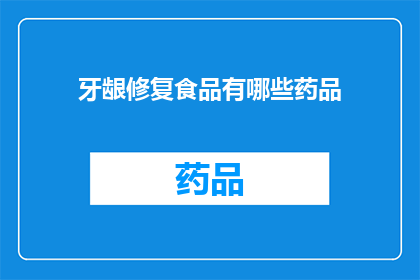 牙龈修复食品有哪些药品(牙龈修复食品中包含的药品有哪些？)