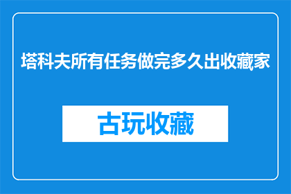 塔科夫所有任务做完多久出收藏家(塔科夫任务完成周期：玩家何时能获得收藏家成就？)