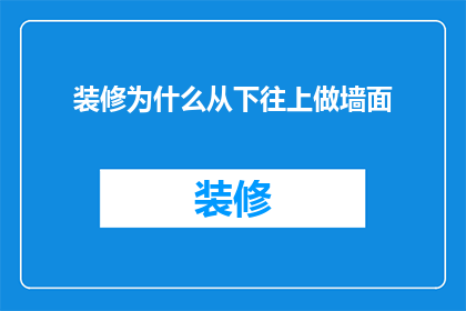 装修为什么从下往上做墙面(为什么装修时墙面施工要自上而下进行？)