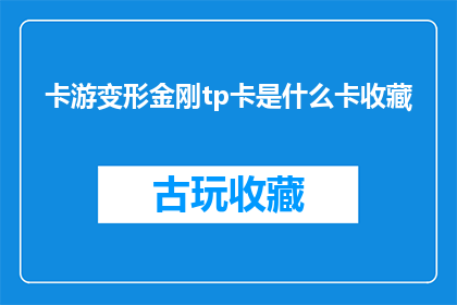 卡游变形金刚tp卡是什么卡收藏(卡游变形金刚tp卡是什么？收藏爱好者们是否已经收集齐全？)