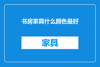 书房家具什么颜色最好(书房家具的理想颜色是什么？)