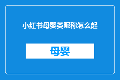 小红书母婴类昵称怎么起(如何为小红书母婴类内容创作一个吸引人的昵称？)