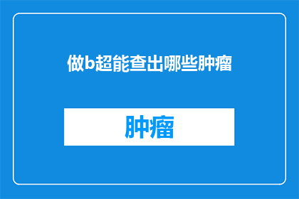 做b超能查出哪些肿瘤(做B超能揭示哪些肿瘤的踪迹？)
